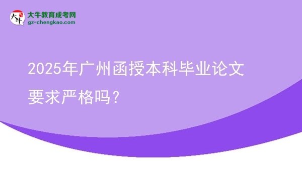 2025年廣州函授本科畢業(yè)論文要求嚴(yán)格嗎？圖片