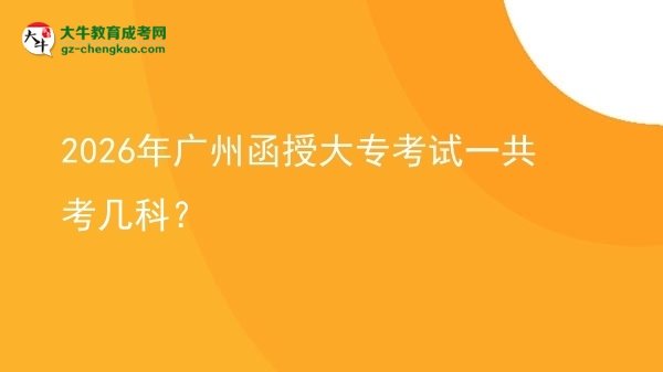 2026年廣州函授大專考試一共考幾科？圖片