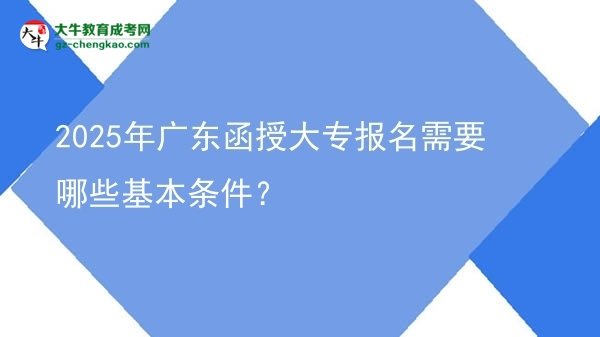 2025年廣東函授大專報名需要哪些基本條件？圖片