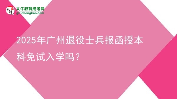 2025年廣州退役士兵報函授本科免試入學(xué)嗎？圖片