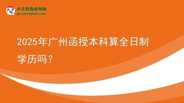 2025年廣州函授本科算全日制學(xué)歷嗎？圖片