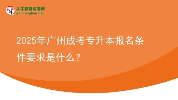 2025年廣州成考專升本報名條件要求是什么？圖片