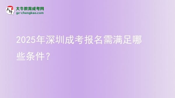 【答疑】2025年深圳成考報名需滿足哪些條件？