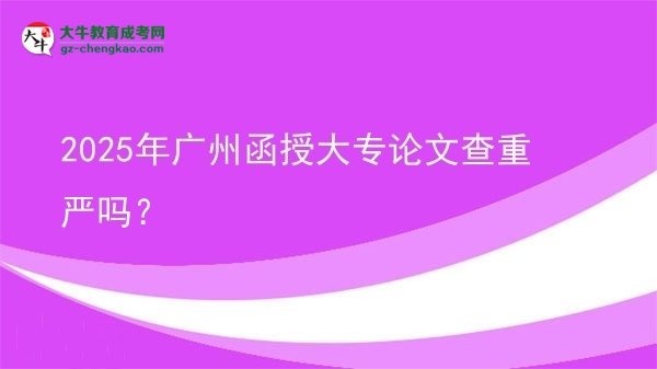 2025年廣州函授大專論文查重嚴(yán)嗎？圖片