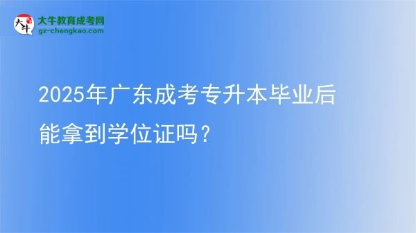 2025年廣東成考專升本畢業(yè)后能拿到學位證嗎？圖片