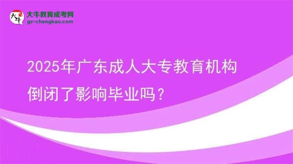 2025年廣東成人大專教育機構倒閉了影響畢業(yè)嗎？圖片