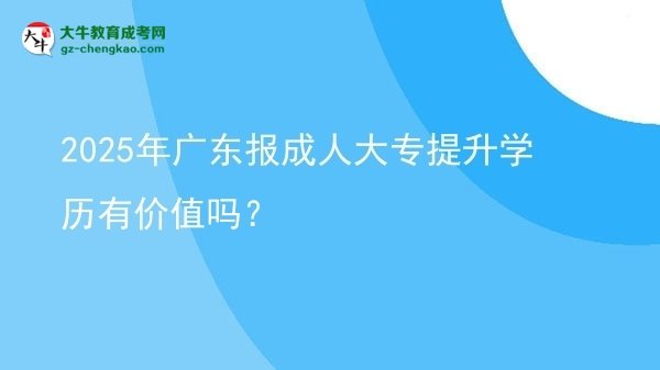 2025年廣東報(bào)成人大專提升學(xué)歷有價(jià)值嗎？圖片