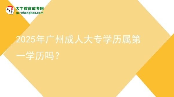 2025年廣州成人大專學(xué)歷屬第一學(xué)歷嗎？圖片