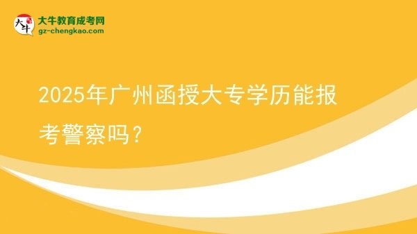 2025年廣州函授大專(zhuān)學(xué)歷能報(bào)考警察嗎？圖片