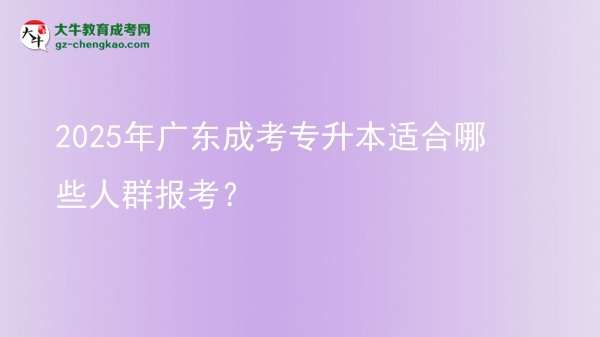 2025年廣東成考專升本適合哪些人群報考？圖片