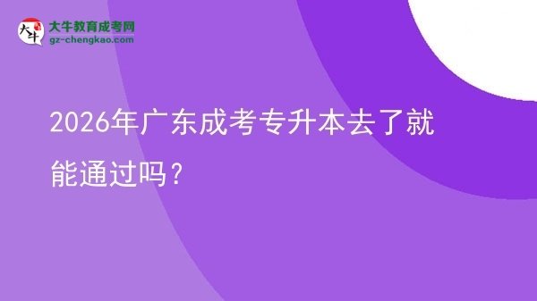 2026年廣東成考專升本去了就能通過嗎？圖片