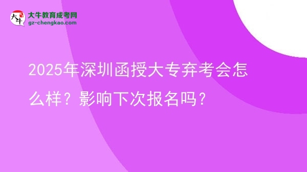 2025年深圳函授大專棄考會怎么樣？影響下次報名嗎？圖片