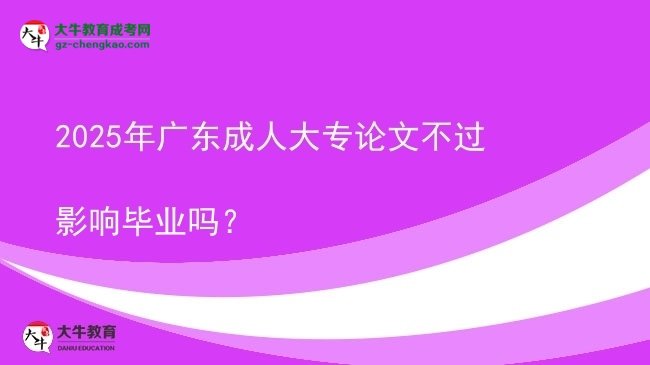 2025年廣東成人大專論文不過影響畢業(yè)嗎？圖片