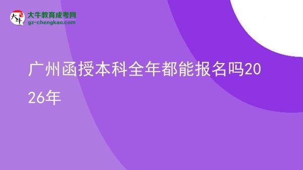 廣州函授本科全年都能報名嗎2026年圖片