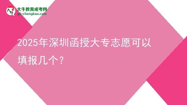 2025年深圳函授大專志愿可以填報幾個？圖片