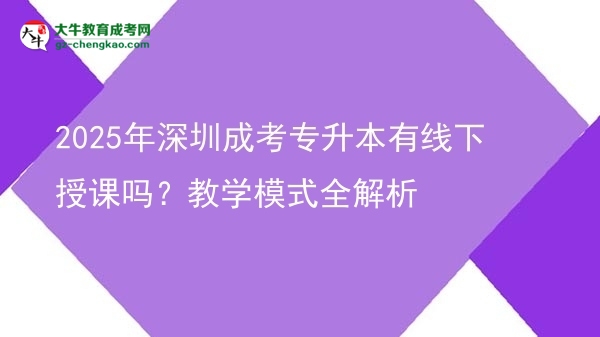 2025年深圳成考專升本有線下授課嗎？教學(xué)模式全解析圖片