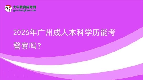 2026年廣州成人本科學(xué)歷能考警察嗎？圖片