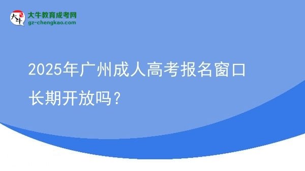 2025年廣州成人高考報(bào)名窗口長期開放嗎？圖片