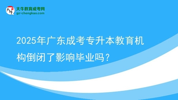 2025年廣東成考專(zhuān)升本教育機(jī)構(gòu)倒閉了影響畢業(yè)嗎？圖片