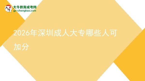 2026年深圳成人大專哪些人可加分圖片
