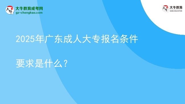 2025年廣東成人大專報名條件要求是什么？圖片