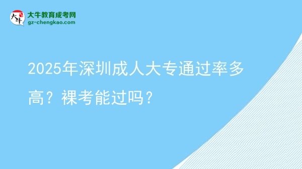 2025年深圳成人大專通過率多高？裸考能過嗎？圖片