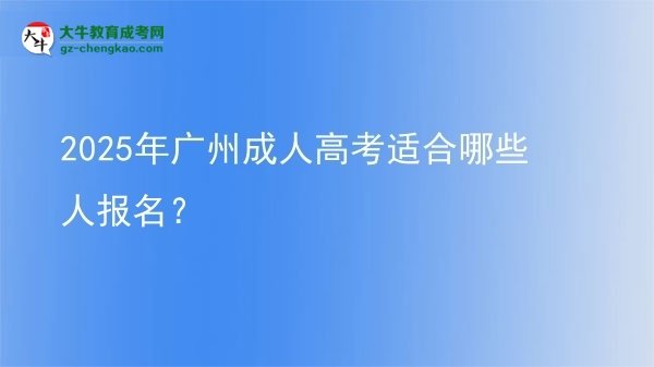 【答疑】2025年廣州成人高考適合哪些人報名？