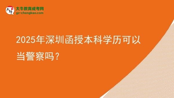 【圖文】2025年深圳函授本科學(xué)歷可以當(dāng)警察嗎？