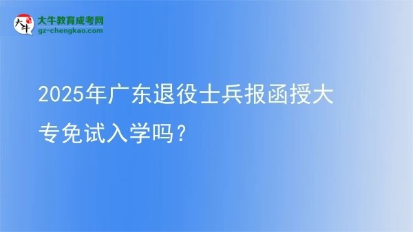 2025年廣東退役士兵報函授大專免試入學(xué)嗎？圖片