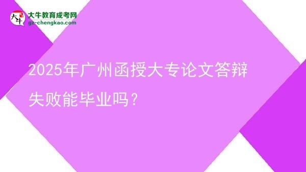2025年廣州函授大專論文答辯失敗能畢業(yè)嗎？圖片