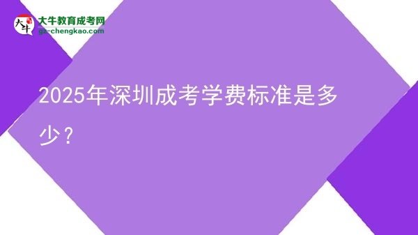 【揭秘】2025年深圳成考學費標準是多少？
