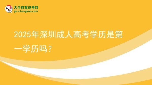 2025年深圳成人高考學(xué)歷是第一學(xué)歷嗎？圖片