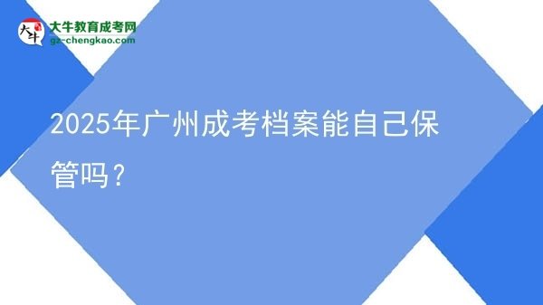 2025年廣州成考檔案能自己保管嗎？圖片