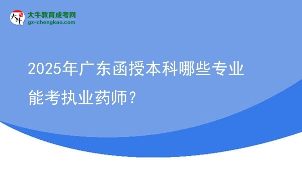 2025年廣東函授本科哪些專業(yè)能考執(zhí)業(yè)藥師？圖片