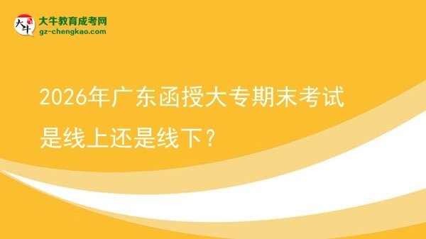 2026年廣東函授大專期末考試是線上還是線下？圖片