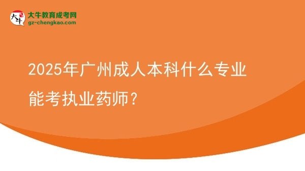 2025年廣州成人本科什么專業(yè)能考執(zhí)業(yè)藥師？圖片