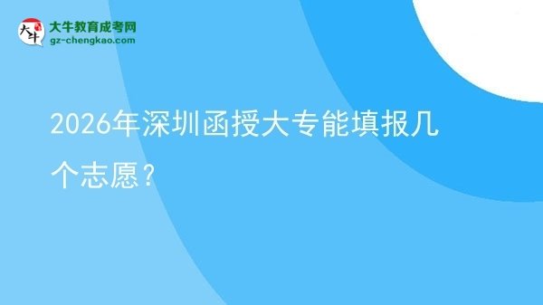 2026年深圳函授大專(zhuān)能填報(bào)幾個(gè)志愿？