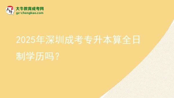 2025年深圳成考專升本算全日制學(xué)歷嗎？圖片