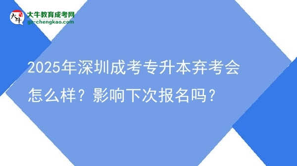 2025年深圳成考專升本棄考會怎么樣？影響下次報名嗎？圖片