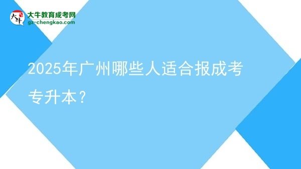 2025年廣州哪些人適合報(bào)成考專升本？圖片