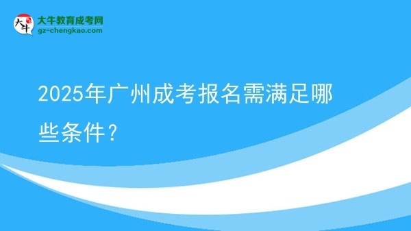 2025年廣州成考報(bào)名需滿足哪些條件？圖片
