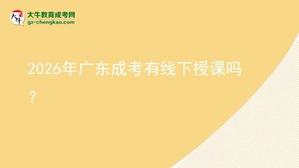 2026年廣東成考有線下授課嗎？