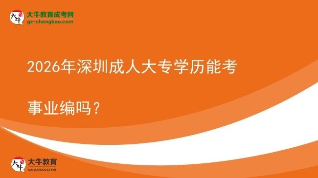 2026年深圳成人大專學(xué)歷能考事業(yè)編嗎？圖片