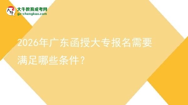 2026年廣東函授大專報名需要滿足哪些條件？圖片