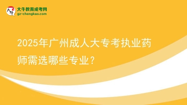2025年廣州成人大?？紙?zhí)業(yè)藥師需選哪些專業(yè)？圖片