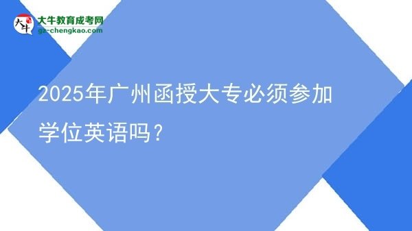 2025年廣州函授大專必須參加學位英語嗎？圖片