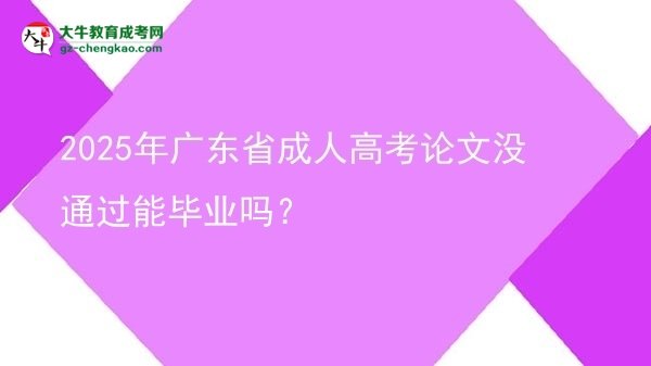 2025年廣東省成人高考論文沒通過能畢業(yè)嗎？圖片