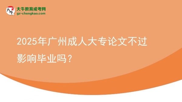 2025年廣州成人大專論文不過影響畢業(yè)嗎？圖片