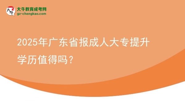 【圖文】2025年廣東省報成人大專提升學(xué)歷值得嗎？