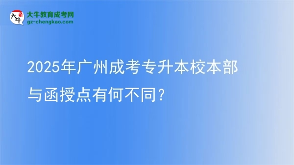 2025年廣州成考專升本校本部與函授點有何不同？圖片